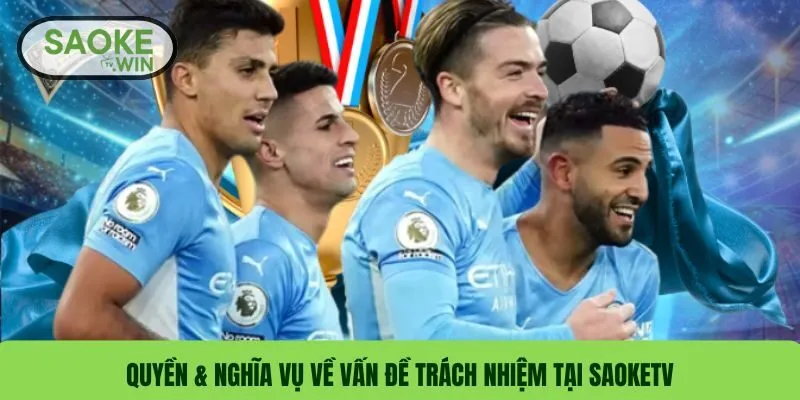 Miễn Trừ Trách Nhiệm 3 Quyền & nghĩa vụ về vấn đề trách nhiệm tại SaokeTV