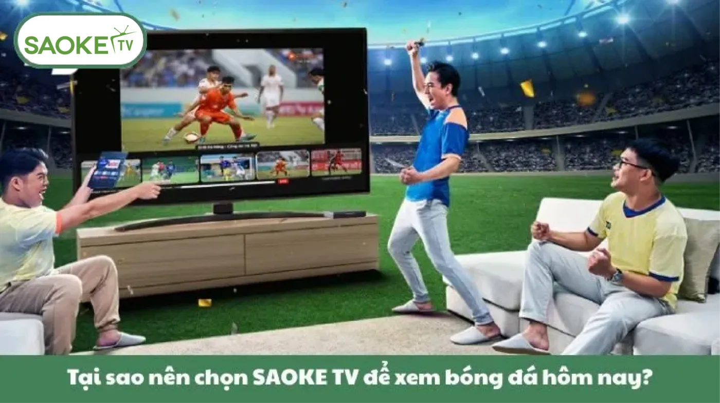 Tại sao nên chọn SAOKE TV để xem bóng đá hôm nay?