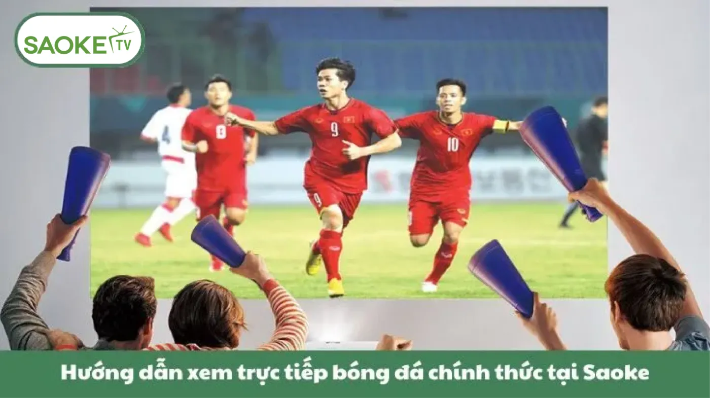 Hướng dẫn xem trực tiếp bóng đá chính thức tại Saoke